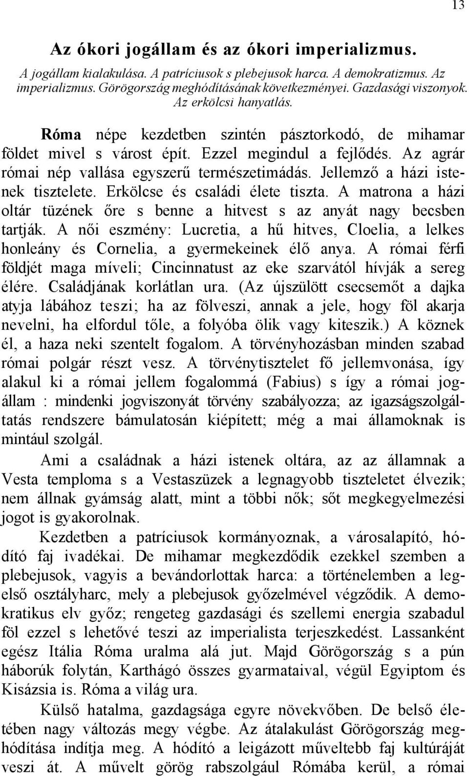 Az agrár római nép vallása egyszerű természetimádás. Jellemző a házi istenek tisztelete. Erkölcse és családi élete tiszta.