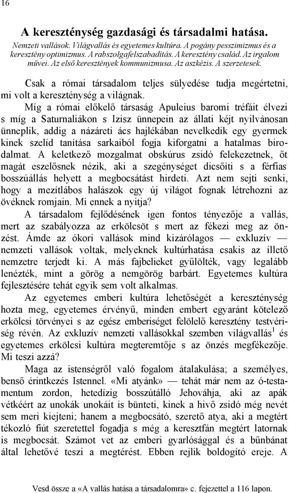 Míg a római előkelő társaság Apuleius baromi tréfáit élvezi s míg a Saturnaliákon s Izisz ünnepein az állati kéjt nyilvánosan ünneplik, addig a názáreti ács hajlékában nevelkedik egy gyermek kinek