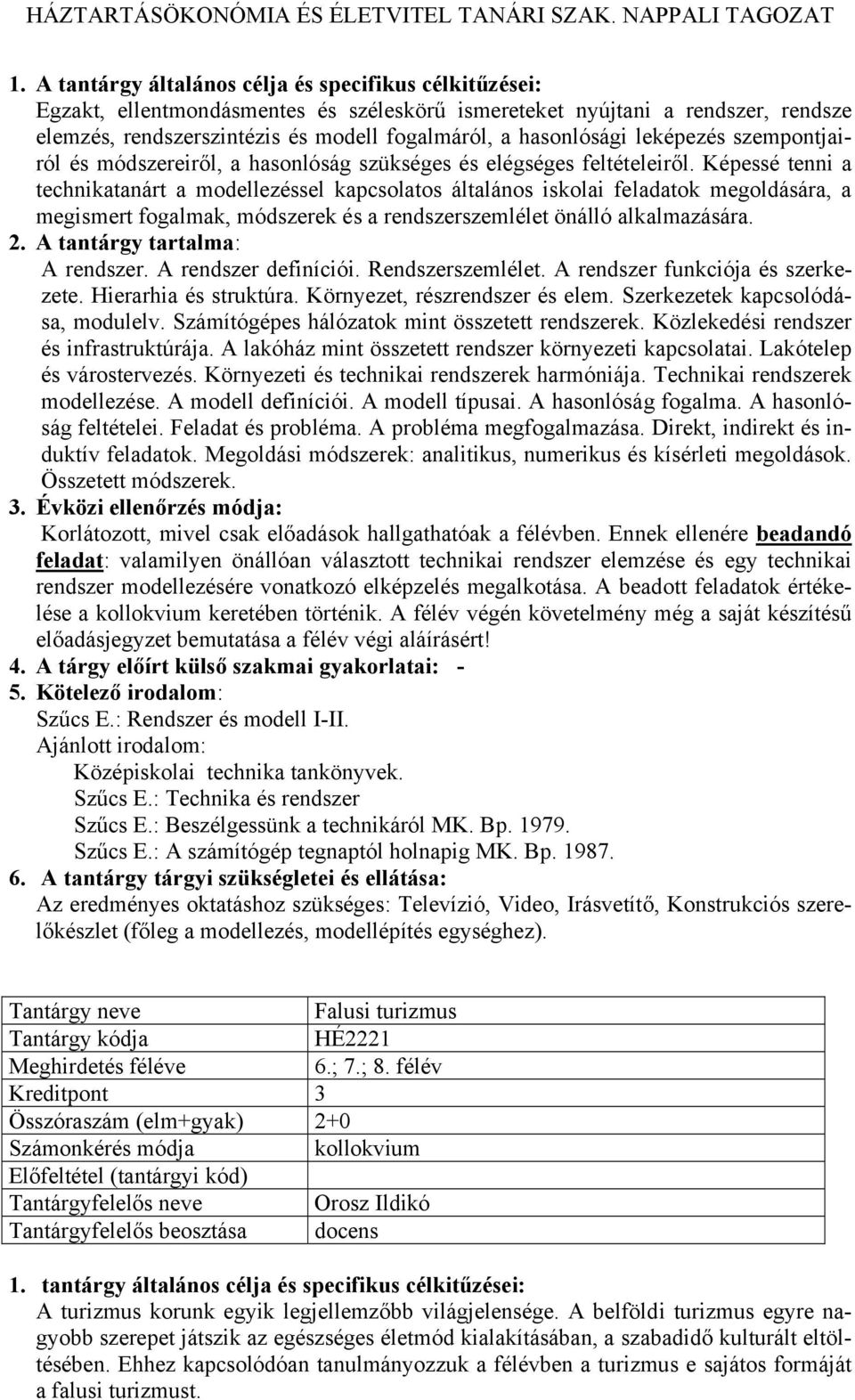 Képessé tenni a technikatanárt a modellezéssel kapcsolatos általános iskolai feladatok megoldására, a megismert fogalmak, módszerek és a rendszerszemlélet önálló alkalmazására. A rendszer.