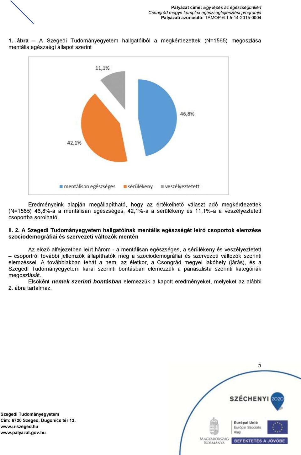 A hallgatóinak mentális egészségét leíró csoportok elemzése szociodemográfiai és szervezeti változók mentén Az előző alfejezetben leírt három - a mentálisan egészséges, a sérülékeny és