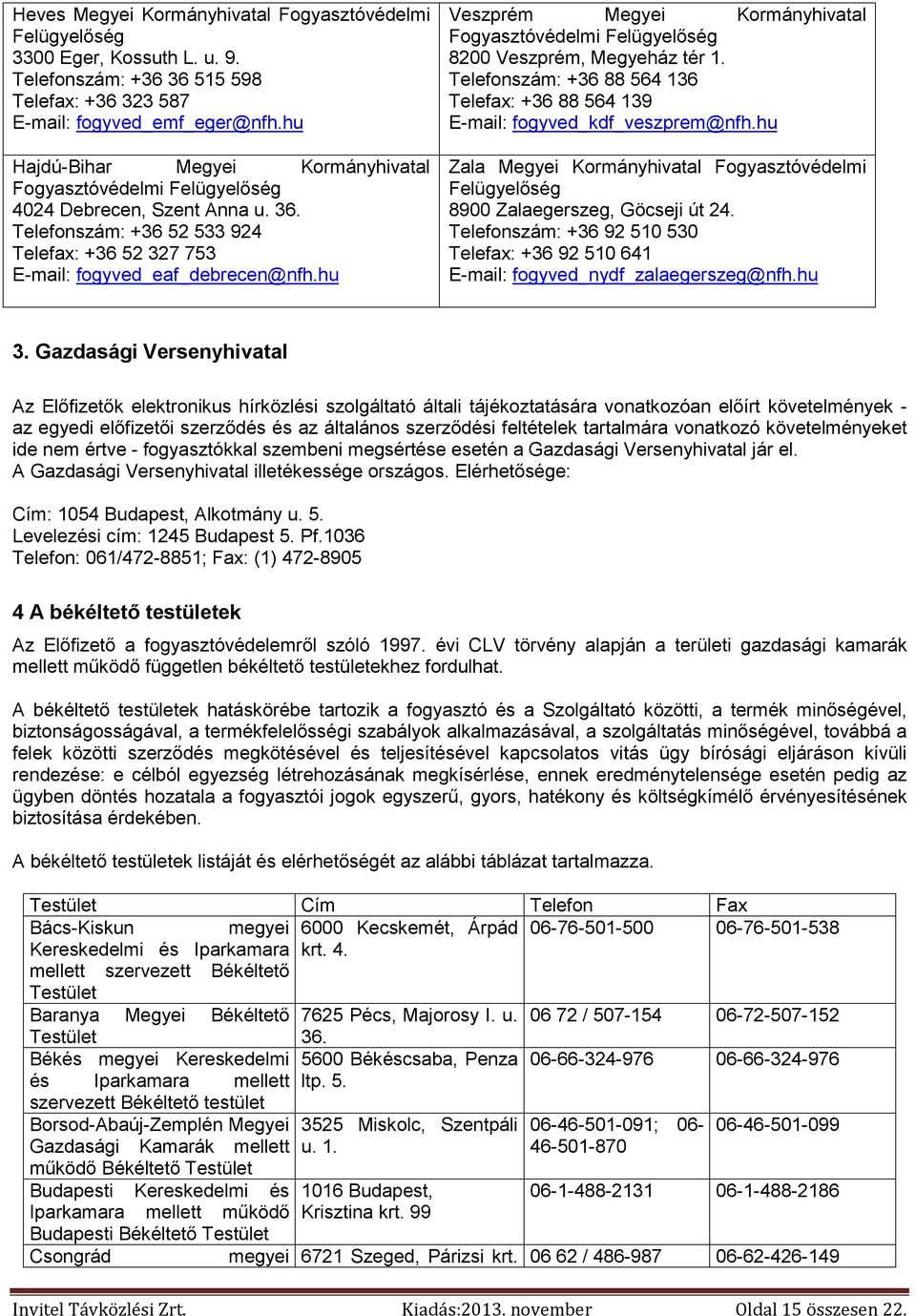 hu Veszprém Megyei Kormányhivatal 8200 Veszprém, Megyeház tér 1. Telefonszám: +36 88 564 136 Telefax: +36 88 564 139 E-mail: fogyved_kdf_veszprem@nfh.