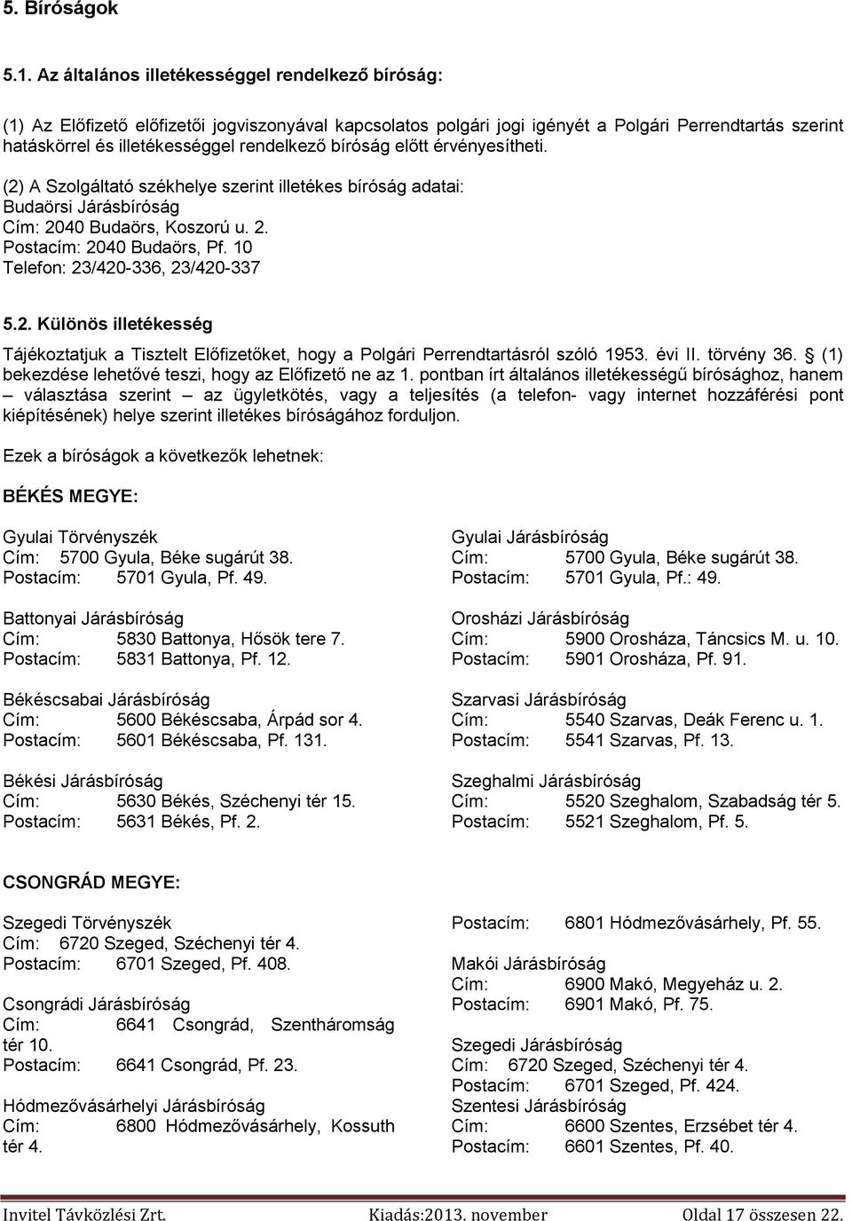 bíróság előtt érvényesítheti. (2) A Szolgáltató székhelye szerint illetékes bíróság adatai: Budaörsi Járásbíróság Cím: 2040 Budaörs, Koszorú u. 2. Postacím: 2040 Budaörs, Pf.