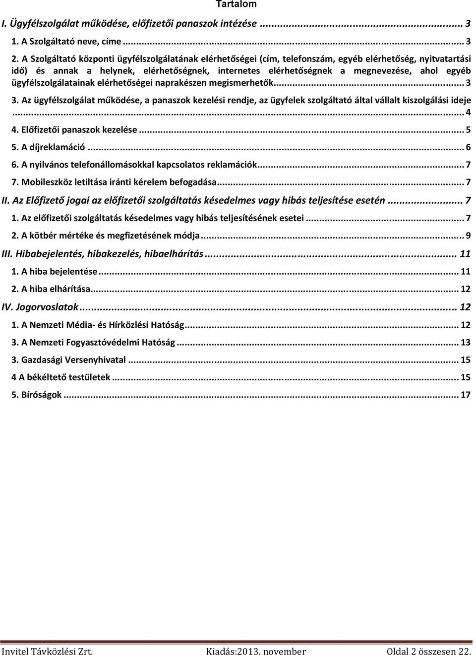 egyéb ügyfélszolgálatainak elérhetőségei naprakészen megismerhetők... 3 3. Az ügyfélszolgálat működése, a panaszok kezelési rendje, az ügyfelek szolgáltató által vállalt kiszolgálási ideje... 4 4.