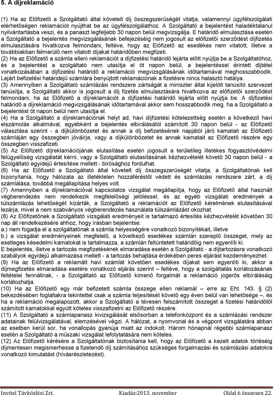 E határidő elmulasztása esetén a Szolgáltató a bejelentés megvizsgálásának befejezéséig nem jogosult az előfizetői szerződést díjfizetés elmulasztására hivatkozva felmondani, feltéve, hogy az