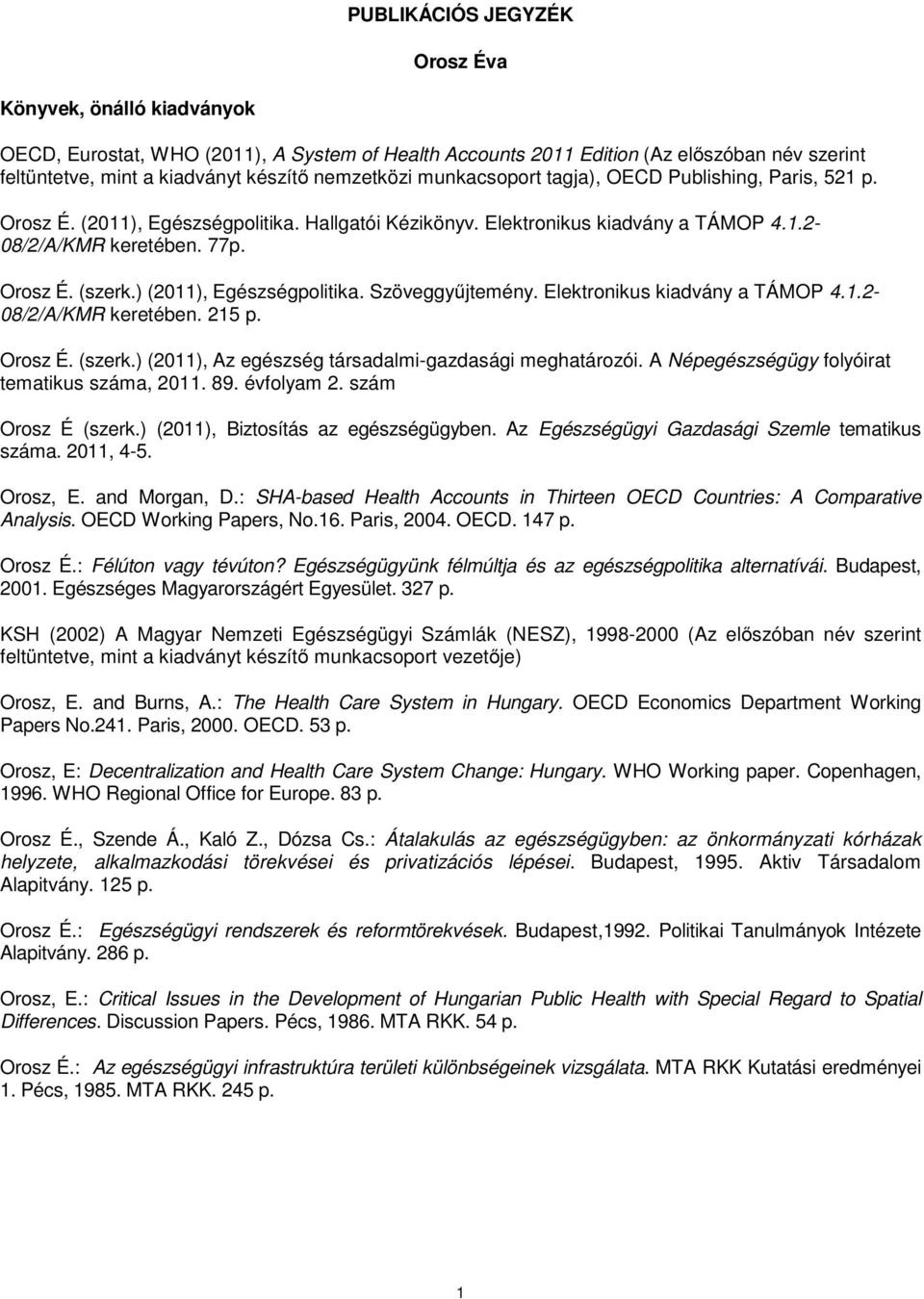 ) (2011), Egészségpolitika. Szöveggyűjtemény. Elektronikus kiadvány a TÁMOP 4.1.2-08/2/A/KMR keretében. 215 p. Orosz É. (szerk.) (2011), Az egészség társadalmi-gazdasági meghatározói.
