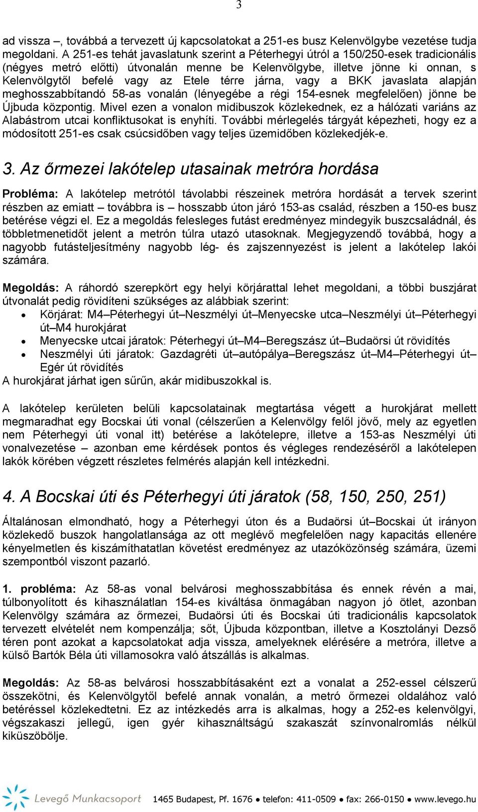 térre járna, vagy a BKK javaslata alapján meghosszabbítandó 58-as vonalán (lényegébe a régi 154-esnek megfelelően) jönne be Újbuda központig.