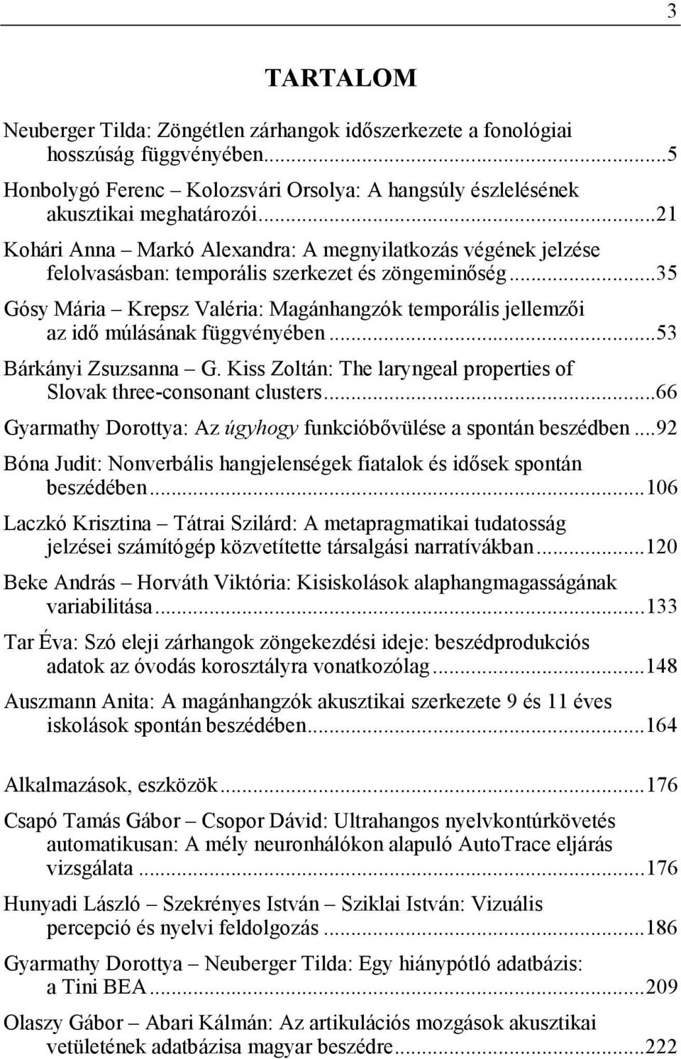 .. 35 Gósy Mária Krepsz Valéria: Magánhangzók temporális jellemzői az idő múlásának függvényében... 53 Bárkányi Zsuzsanna G. Kiss Zoltán: The laryngeal properties of Slovak three-consonant clusters.