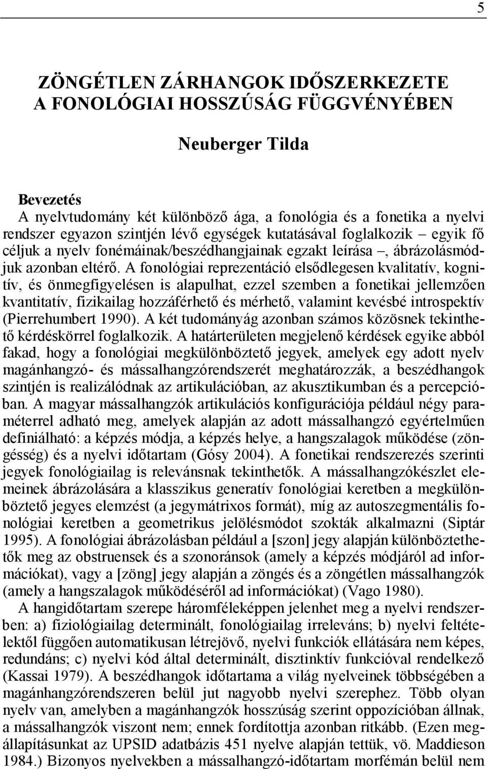 A fonológiai reprezentáció elsődlegesen kvalitatív, kognitív, és önmegfigyelésen is alapulhat, ezzel szemben a fonetikai jellemzően kvantitatív, fizikailag hozzáférhető és mérhető, valamint kevésbé