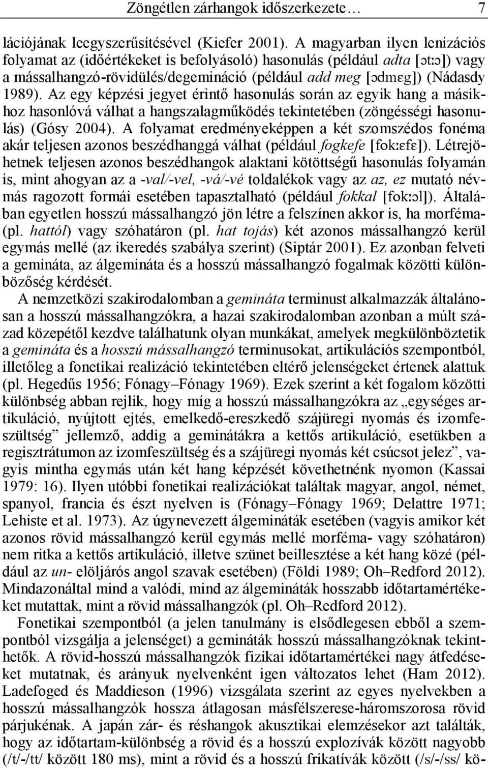 Az egy képzési jegyet érintő hasonulás során az egyik hang a másikhoz hasonlóvá válhat a hangszalagműködés tekintetében (zöngésségi hasonulás) (Gósy 2004).