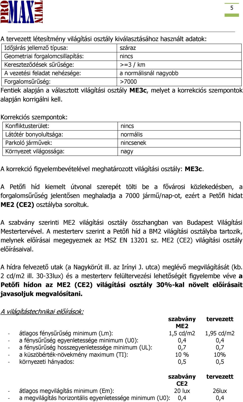 Korrekciós szempontok: Konfliktusterület: Látótér bonyolultsága: Parkoló járművek: Környezet világossága: nincs normális nincsenek nagy A korrekció figyelembevételével meghatározott világítási