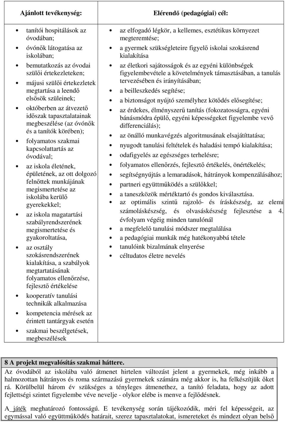 munkájának megismertetése az iskolába kerülő gyerekekkel; az iskola magatartási szabályrendszerének megismertetése és gyakoroltatása, az osztály szokásrendszerének kialakítása, a szabályok