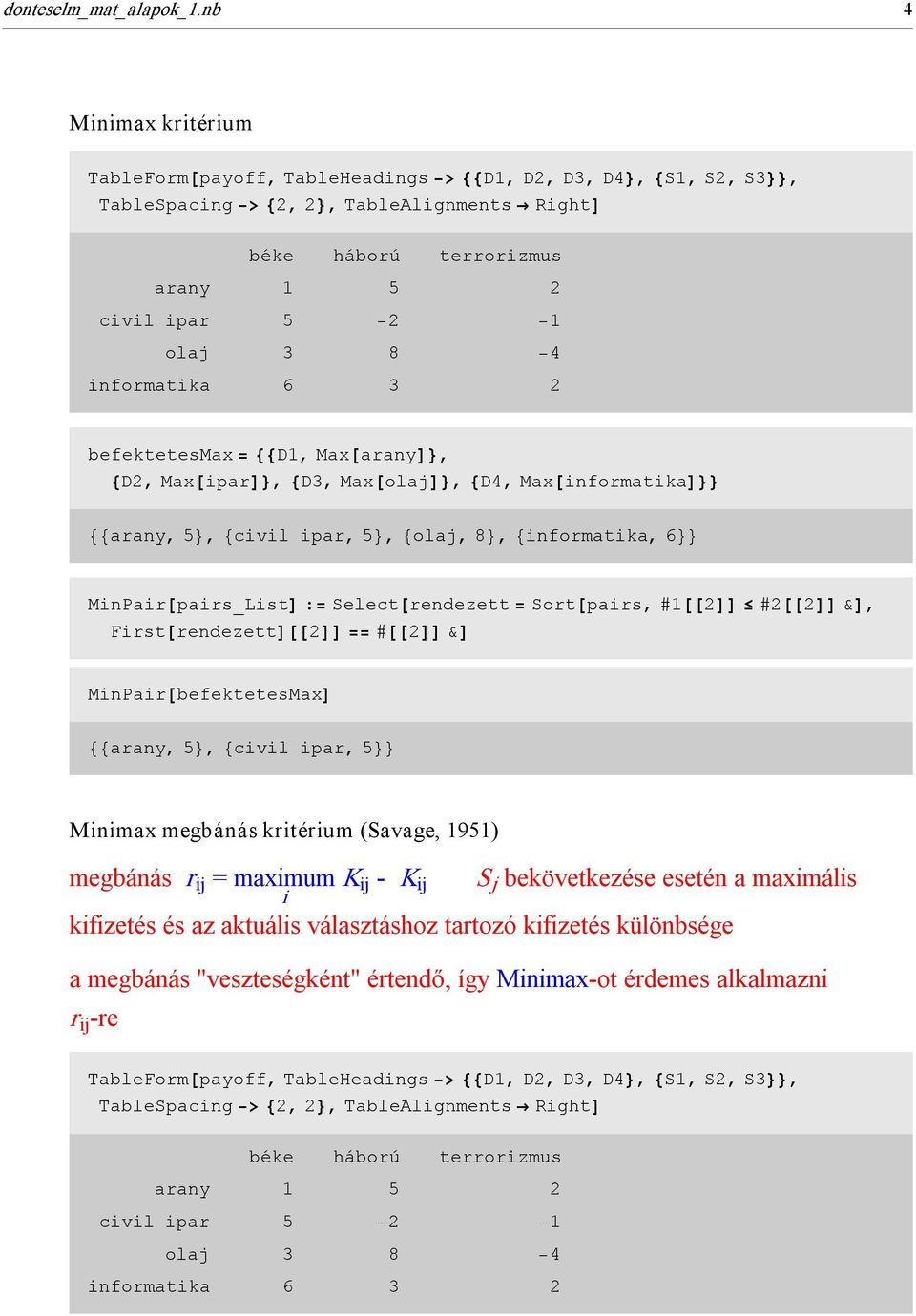 8<, 8informatika, 6<< MinPair@pairs_ListD := Select@rendezett = Sort@pairs, #1@@2DD #2@@2DD &D, First@rendezettD@@2DD == #@@2DD &D MinPair@befektetesMaxD