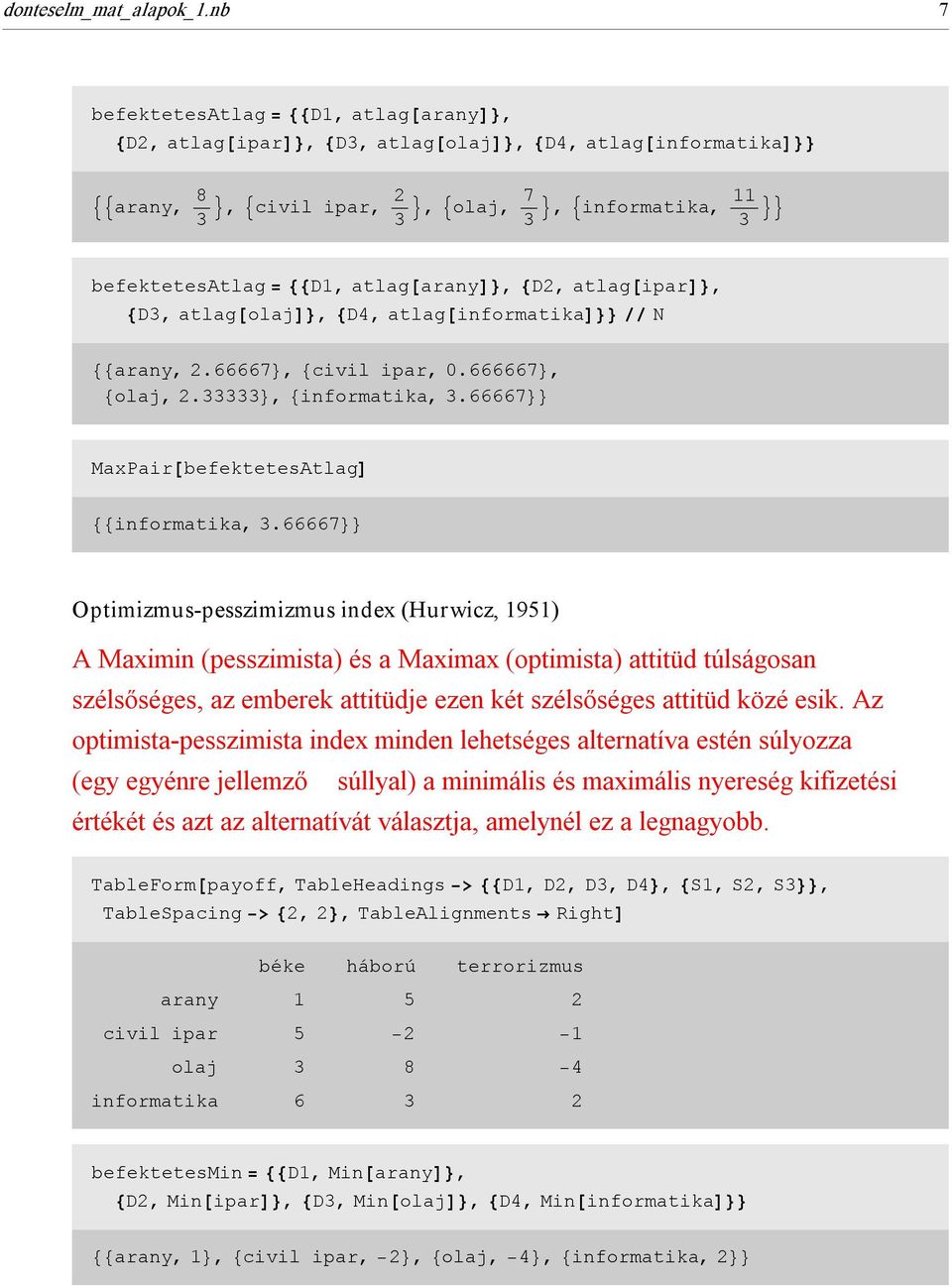 88D1, atlag@aranyd<, 8D2, atlag@ipard<, 8D3, atlag@olajd<, 8D4, atlag@informatikad<< êê N 88arany, 2.66667<, 8civil ipar, 0.666667<, 8olaj, 2.33333<, 8informatika, 3.