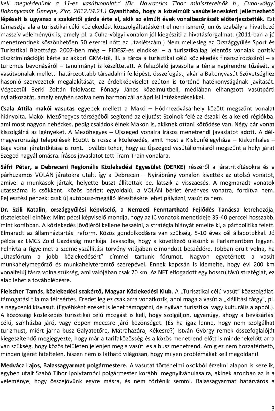 Ezt támasztja alá a turisztikai célú közlekedést közszolgáltatásként el nem ismerő, uniós szabályra hivatkozó masszív véleményük is, amely pl. a Cuha-völgyi vonalon jól kiegészíti a hivatásforgalmat.