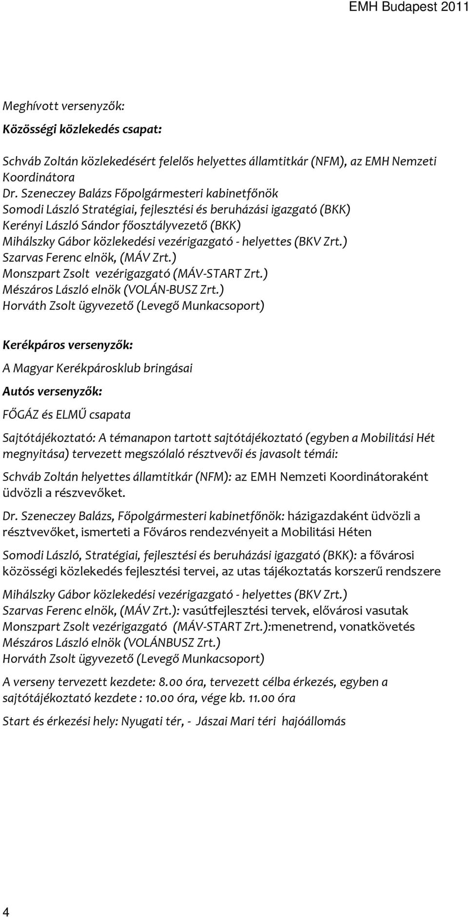 - helyettes (BKV Zrt.) Szarvas Ferenc elnök, (MÁV Zrt.) Monszpart Zsolt vezérigazgató (MÁV-START Zrt.) Mészáros László elnök (VOLÁN-BUSZ Zrt.