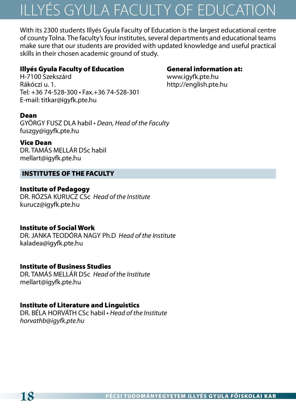 study. Illyés Gyula Faculty of Education General information at: H-7100 Szekszárd www.igyfk.pte.hu Rákóczi u. 1. http://english.pte.hu Tel: +36 74-528-300 Fax.+36 74-528-301 E-mail: titkar@igyfk.pte.hu Dean GYÖRGY FUSZ DLA habil Dean, Head of the Faculty fuszgy@igyfk.