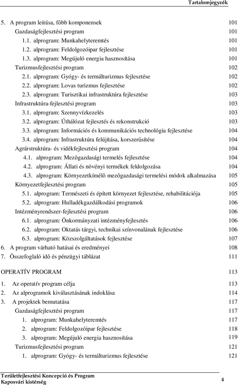 alprogram: Turisztikai infrastruktúra fejlesztése 103 Infrastruktúra-fejlesztési program 103 3.1. alprogram: Szennyvízkezelés 103 3.2. alprogram: Úthálózat fejlesztés és rekonstrukció 103 3.3. alprogram: Információs és kommunikációs technológia fejlesztése 104 3.