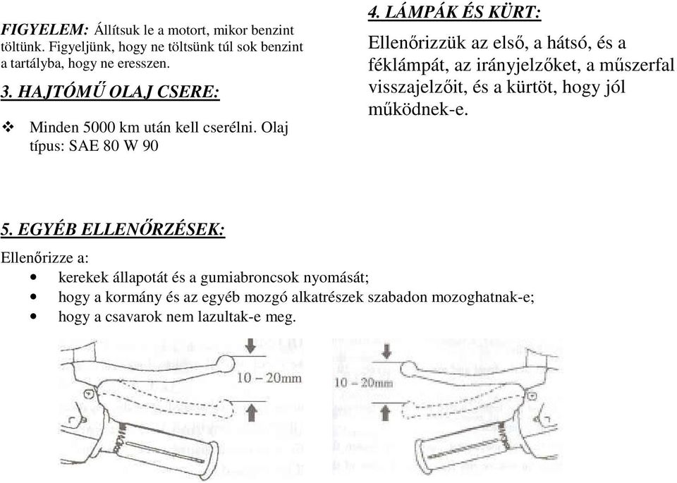 LÁMPÁK ÉS KÜRT: Ellenőrizzük az első, a hátsó, és a féklámpát, az irányjelzőket, a műszerfal visszajelzőit, és a kürtöt, hogy jól