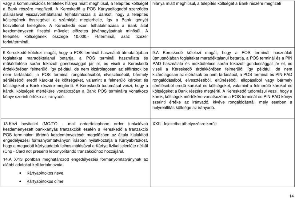 kielégítse. A Kereskedő ezen felhatalmazása a Bank által kezdeményezett fizetési művelet előzetes jóváhagyásának minősül. A telepítés költségének összege 10.000.