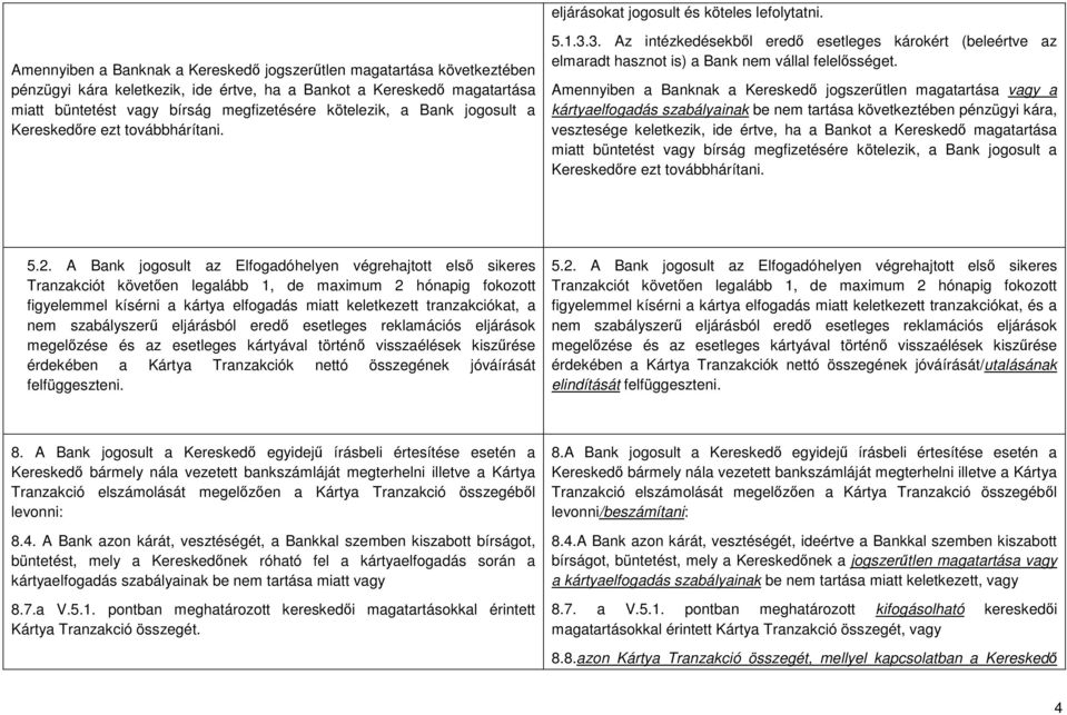 Bank jogosult a Kereskedőre ezt továbbhárítani. 5.1.3.3. Az intézkedésekből eredő esetleges károkért (beleértve az elmaradt hasznot is) a Bank nem vállal felelősséget.