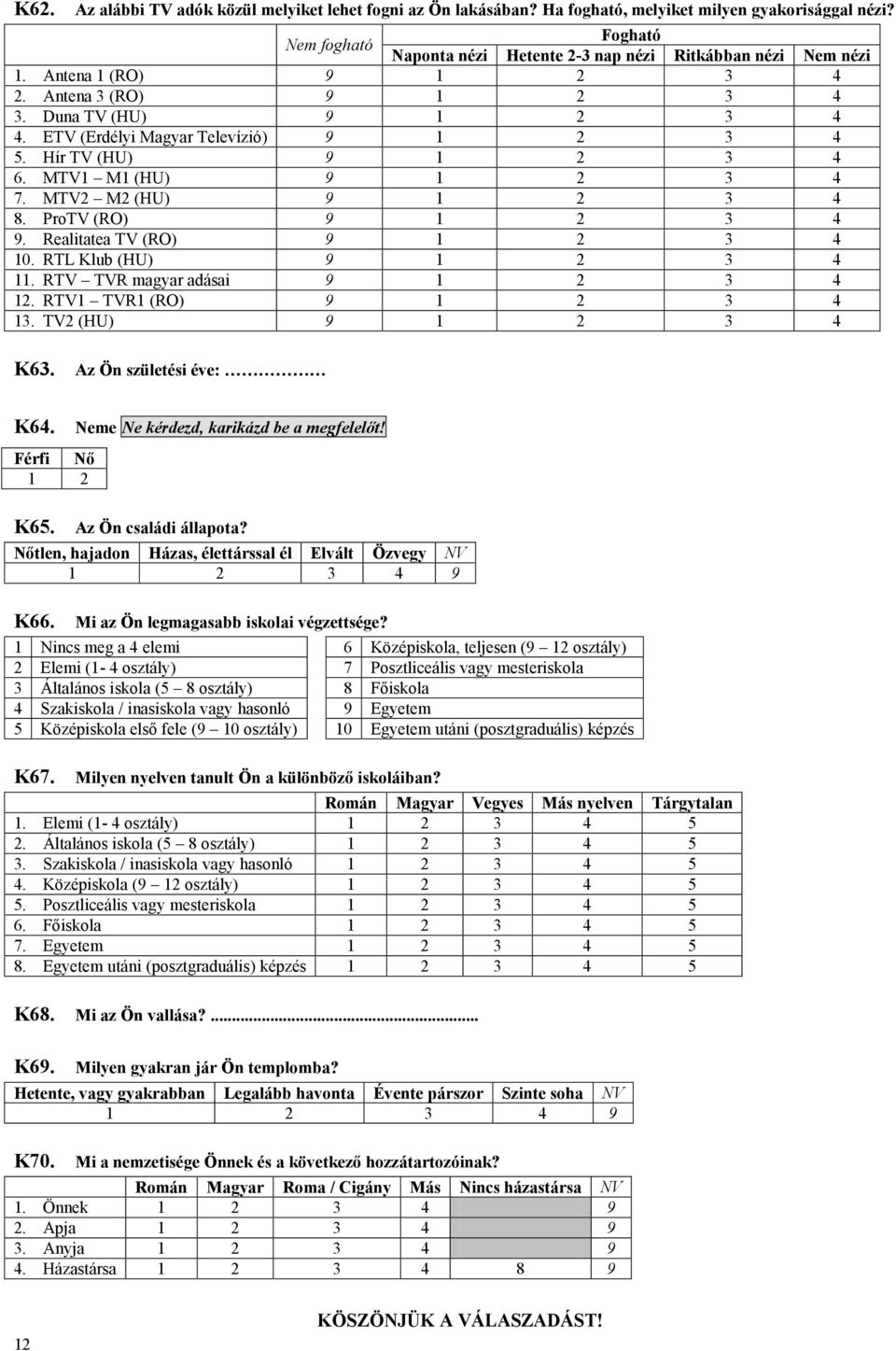 ProTV (RO) 9 1 2 3 4 9. Realitatea TV (RO) 9 1 2 3 4 10. RTL Klub (HU) 9 1 2 3 4 11. RTV TVR magyar adásai 9 1 2 3 4 12. RTV1 TVR1 (RO) 9 1 2 3 4 13. TV2 (HU) 9 1 2 3 4 K63. Az Ön születési éve: K64.