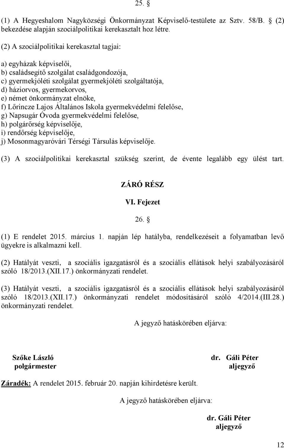 német önkormányzat elnöke, f) Lőrincze Lajos Általános Iskola gyermekvédelmi felelőse, g) Napsugár Óvoda gyermekvédelmi felelőse, h) polgárőrség képviselője, i) rendőrség képviselője, j)