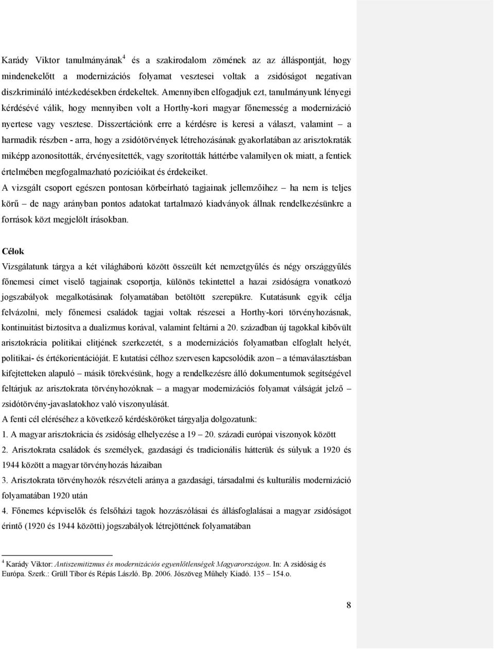 Disszertációnk erre a kérdésre is keresi a választ, valamint a harmadik részben - arra, hogy a zsidótörvények létrehozásának gyakorlatában az arisztokraták miképp azonosították, érvényesítették, vagy