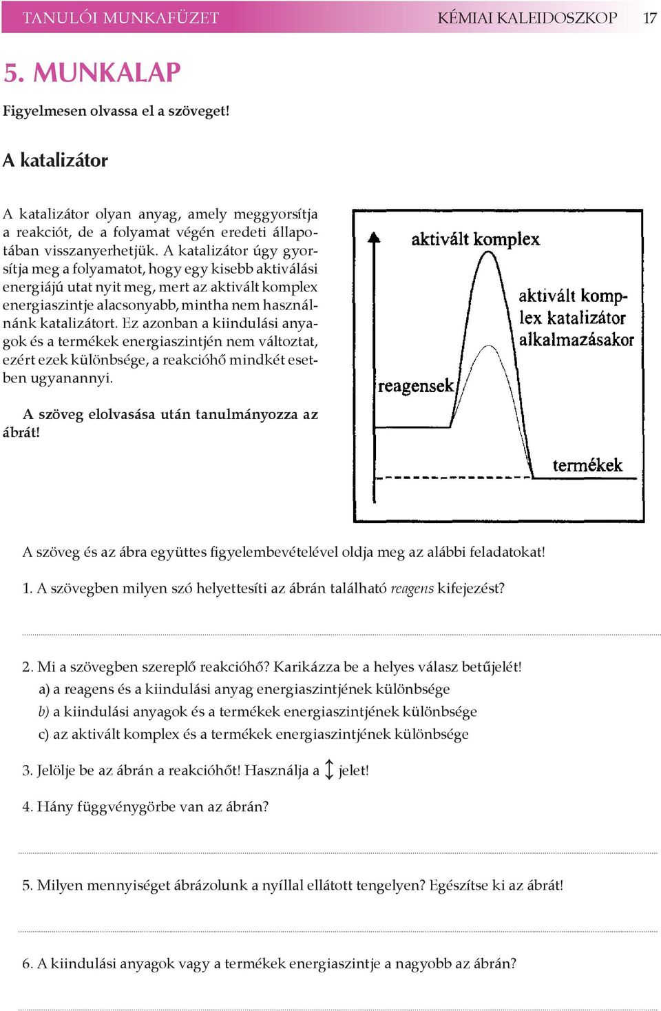 A katalizátor úgy gyorsítja meg a folyamatot, hogy egy kisebb aktiválási energiájú utat nyit meg, mert az aktivált komplex energiaszintje alacsonyabb, mintha nem használnánk katalizátort.