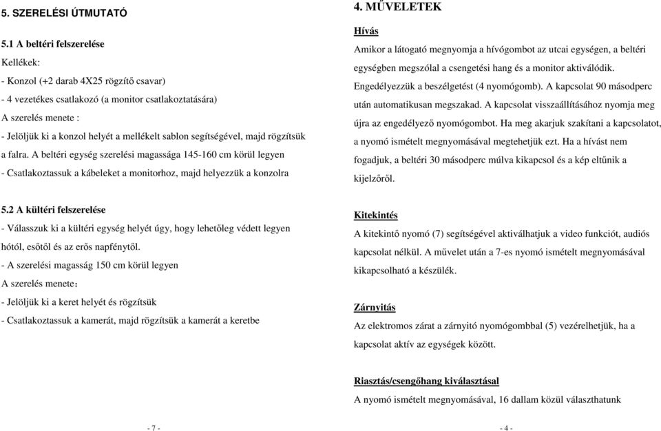 segítségével, majd rögzítsük a falra. A beltéri egység szerelési magassága 145-160 cm körül legyen - Csatlakoztassuk a kábeleket a monitorhoz, majd helyezzük a konzolra 4.