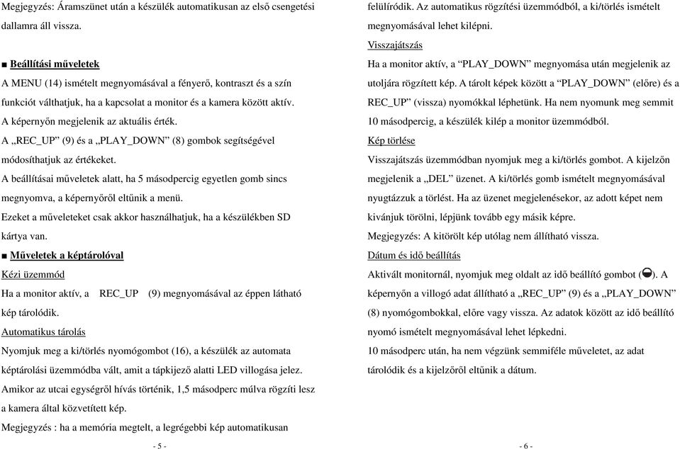 A REC_UP (9) és a PLAY_DOWN (8) gombok segítségével módosíthatjuk az értékeket. A beállításai műveletek alatt, ha 5 másodpercig egyetlen gomb sincs megnyomva, a képernyőről eltűnik a menü.