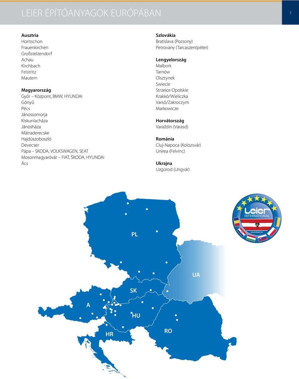 Szlovákia Bratislava (Pozsony) Petrovany (Tarcaszentpéter) Lengyelország Malbork Tarnów Olsztynek Swiecie Strzelce Opolskie Krakkó/Wieliczka Varsó/Zakroczym