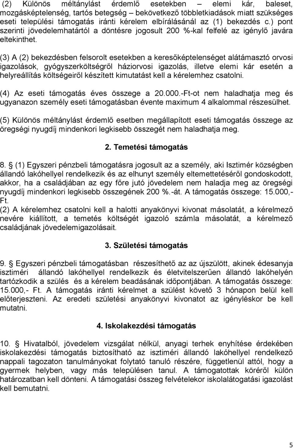 (3) A (2) bekezdésben felsorolt esetekben a keresőképtelenséget alátámasztó orvosi igazolások, gyógyszerköltségről háziorvosi igazolás, illetve elemi kár esetén a helyreállítás költségeiről készített