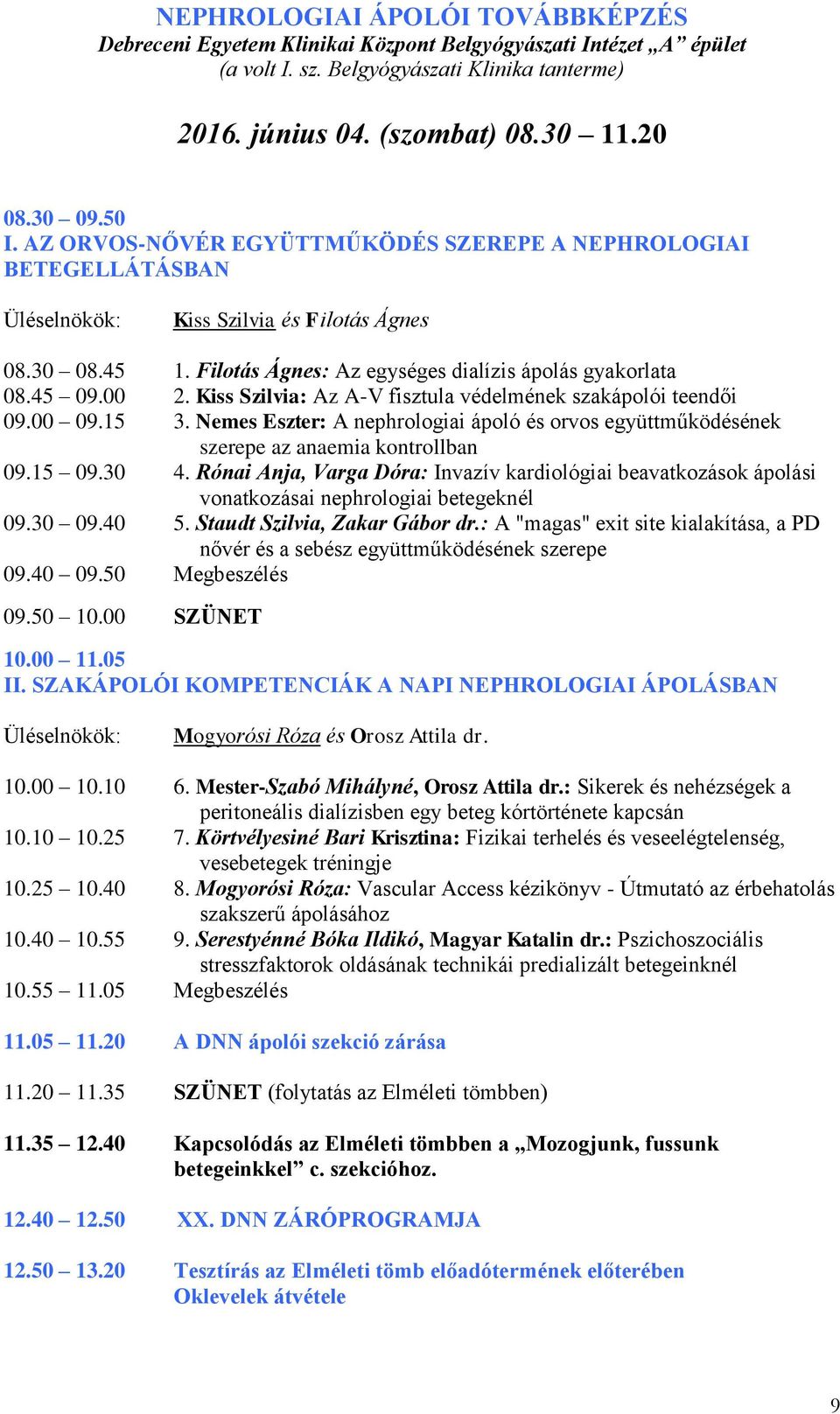 Kiss Szilvia: Az A-V fisztula védelmének szakápolói teendői 09.00 09.15 3. Nemes Eszter: A nephrologiai ápoló és orvos együttműködésének szerepe az anaemia kontrollban 09.15 09.30 4.