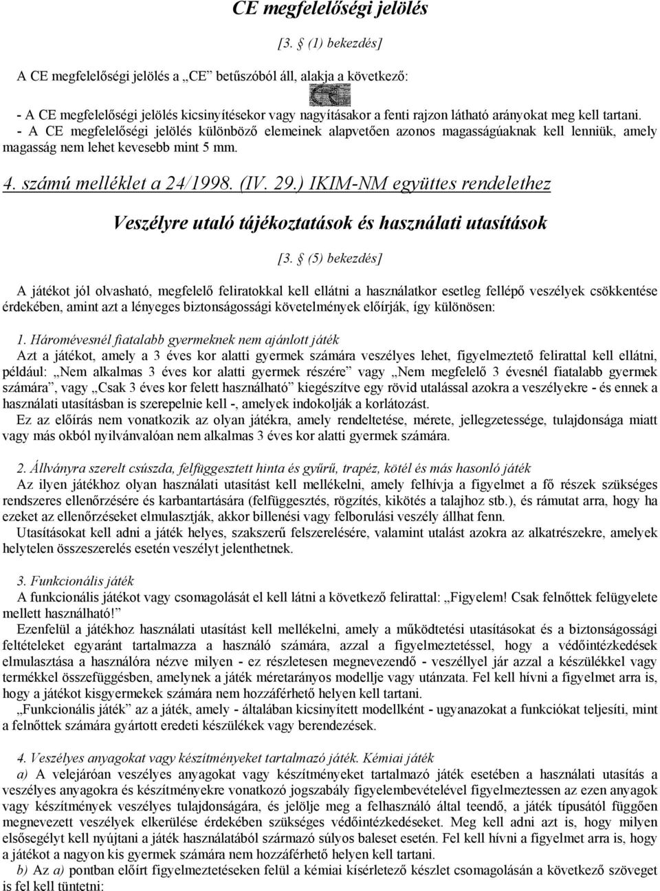 - A CE megfelelőségi jelölés különböző elemeinek alapvetően azonos magasságúaknak kell lenniük, amely magasság nem lehet kevesebb mint 5 mm. 4. számú melléklet a 24/1998. (IV. 29.