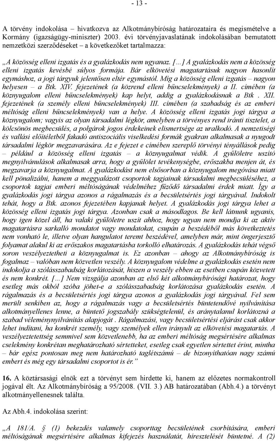 [ ] A gyalázkodás nem a közösség elleni izgatás kevésbé súlyos formája. Bár elkövetési magatartásuk nagyon hasonlít egymáshoz, a jogi tárgyuk jelentősen eltér egymástól.