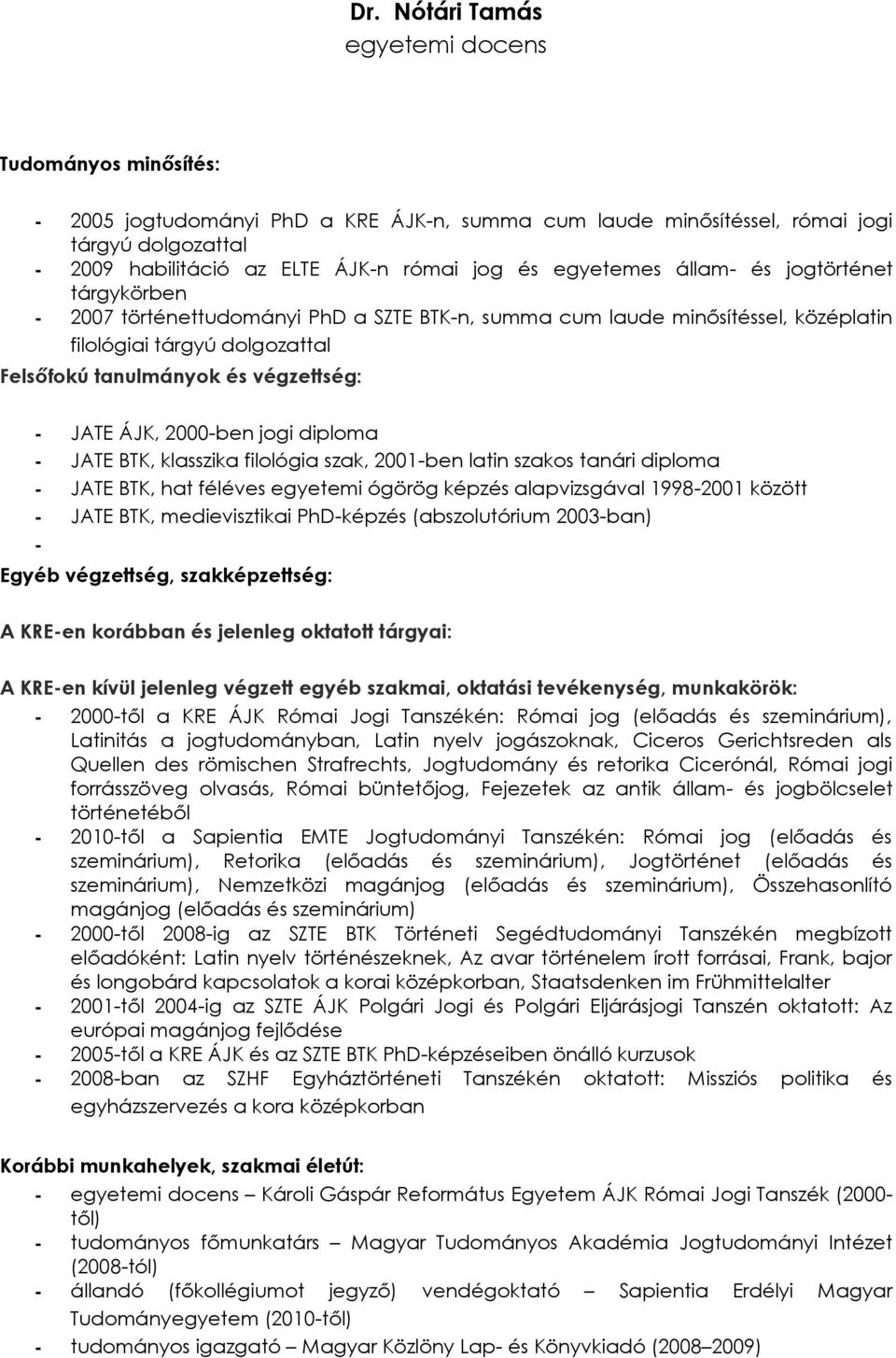 JATE ÁJK, 2000-ben jogi diploma - JATE BTK, klasszika filológia szak, 2001-ben latin szakos tanári diploma - JATE BTK, hat féléves egyetemi ógörög képzés alapvizsgával 1998-2001 között - JATE BTK,