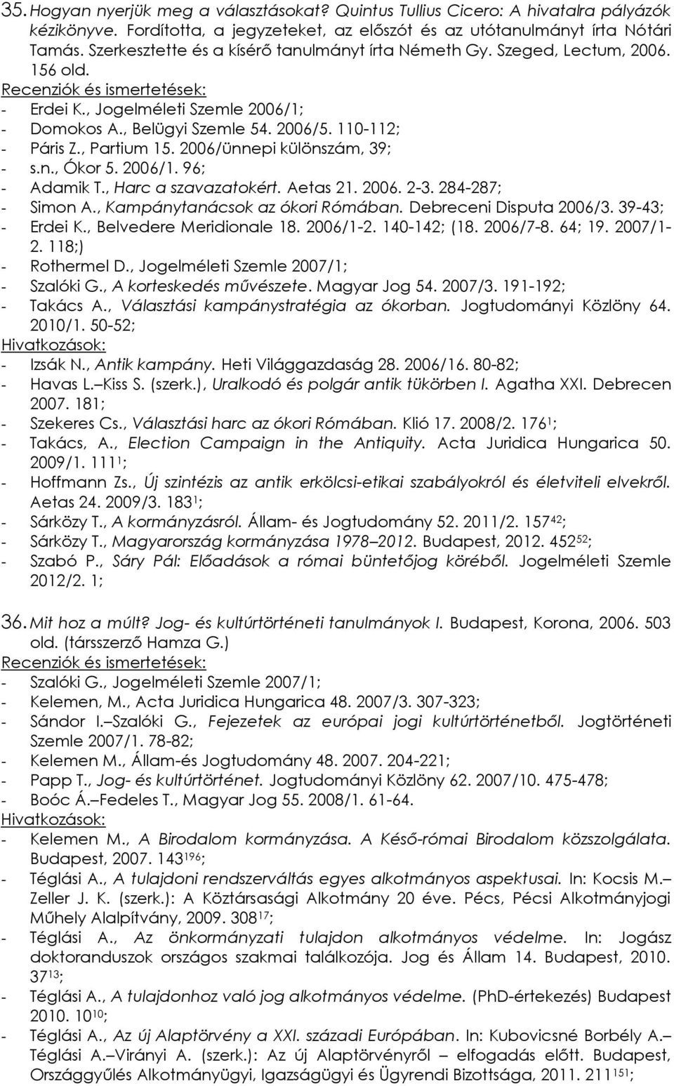 2006/ünnepi különszám, 39; - s.n., Ókor 5. 2006/1. 96; - Adamik T., Harc a szavazatokért. Aetas 21. 2006. 2-3. 284-287; - Simon A., Kampánytanácsok az ókori Rómában. Debreceni Disputa 2006/3.