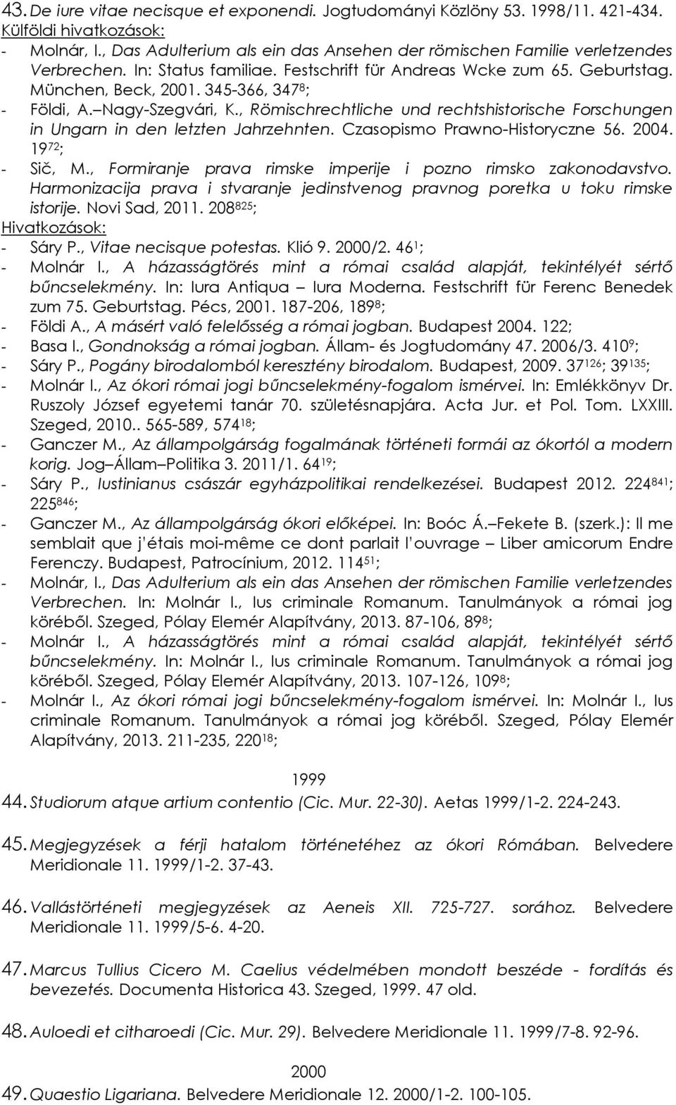 , Römischrechtliche und rechtshistorische Forschungen in Ungarn in den letzten Jahrzehnten. Czasopismo Prawno-Historyczne 56. 2004. 19 72 ; - Sič, M.