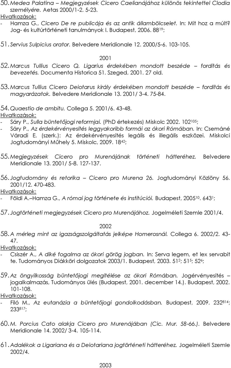 Ligarius érdekében mondott beszéde fordítás és bevezetés. Documenta Historica 51. Szeged, 2001. 27 old. 53. Marcus Tullius Cicero Deiotarus király érdekében mondott beszéde fordítás és magyarázatok.