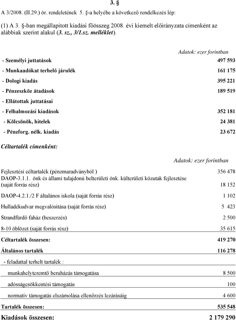 - Személyi juttatások 497 593 - Munkaadókat terhelő járulék 161 175 - Dologi kiadás 395 221 - Pénzeszköz átadások 189 519 - Ellátottak juttatásai - Felhalmozási kiadások 352 181 - Kölcsönök, hitelek