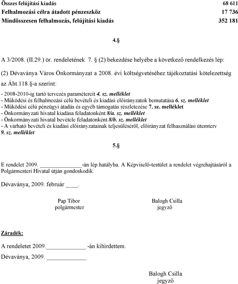 -a szerint: - 2008-2010-ig tartó tervezés paramétereit 4. sz. melléklet - Működési és felhalmozási célú bevételi és kiadási előirányzatok bemutatása 6. sz. melléklet - Működési célú pénzügyi átadás és egyéb támogatás részletezése 7.