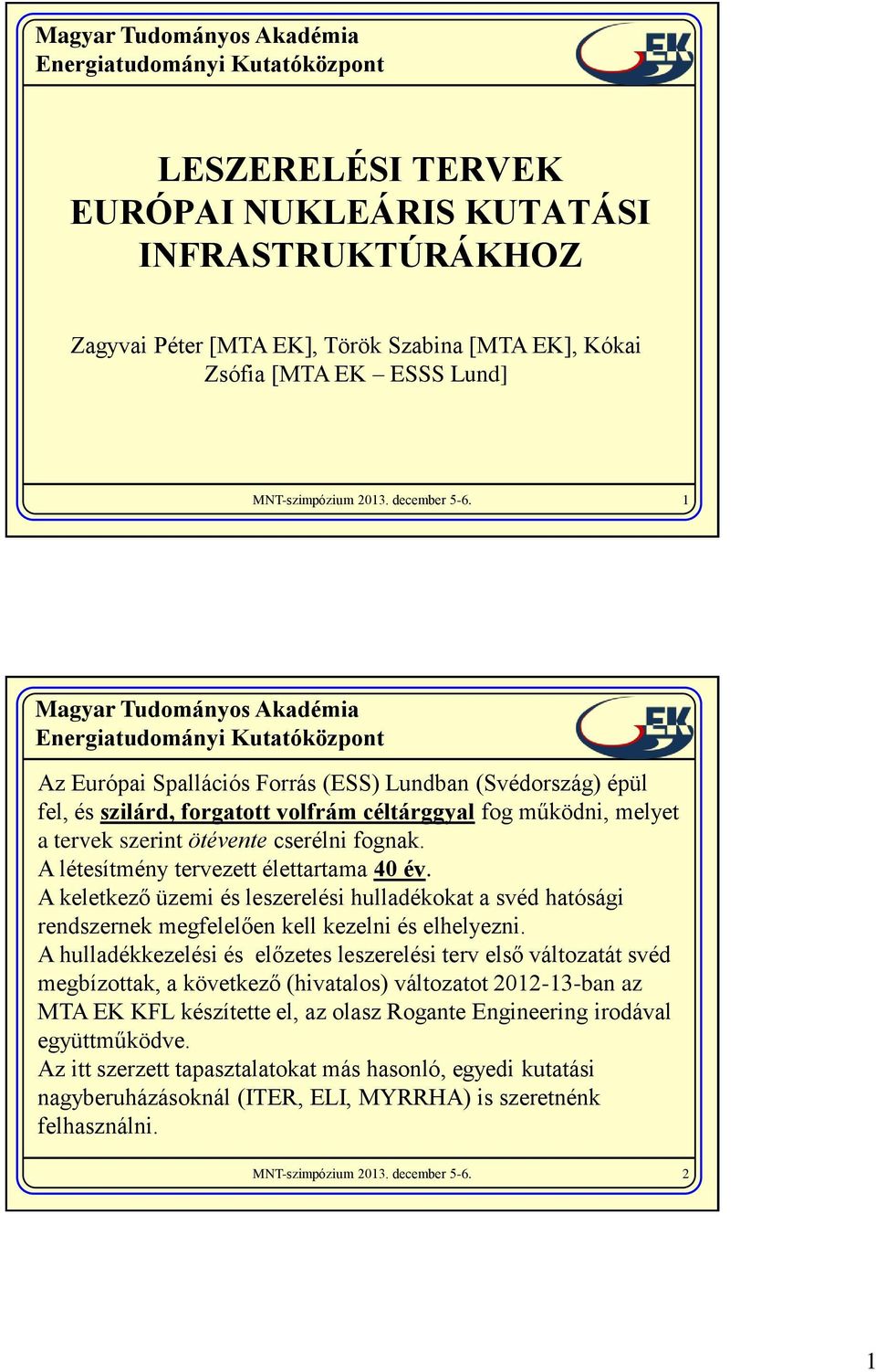 A keletkező üzemi és leszerelési hulladékokat a svéd hatósági rendszernek megfelelően kell kezelni és elhelyezni.