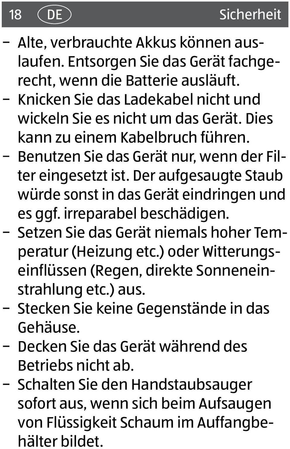 Der aufgesaugte Staub würde sonst in das Gerät eindringen und es ggf. irreparabel beschädigen. Setzen Sie das Gerät niemals hoher Temperatur (Heizung etc.