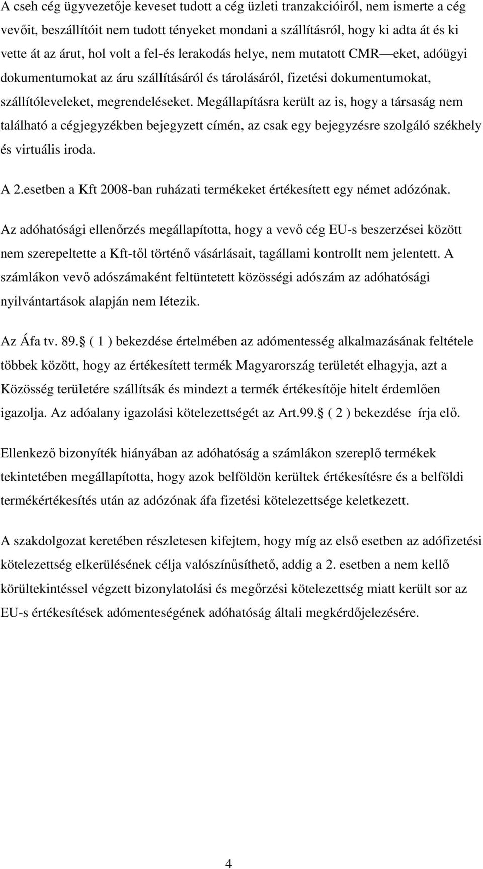 Megállapításra került az is, hogy a társaság nem található a cégjegyzékben bejegyzett címén, az csak egy bejegyzésre szolgáló székhely és virtuális iroda. A 2.