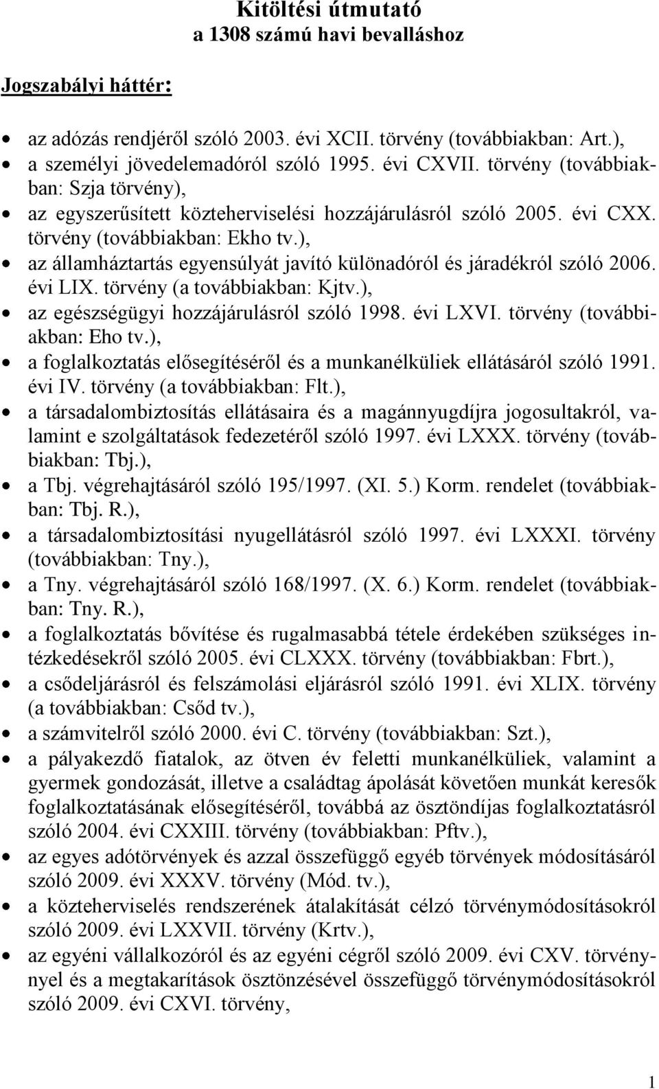 ), az államháztartás egyensúlyát javító különadóról és járadékról szóló 2006. évi LIX. törvény (a továbbiakban: Kjtv.), az egészségügyi hozzájárulásról szóló 1998. évi LXVI.