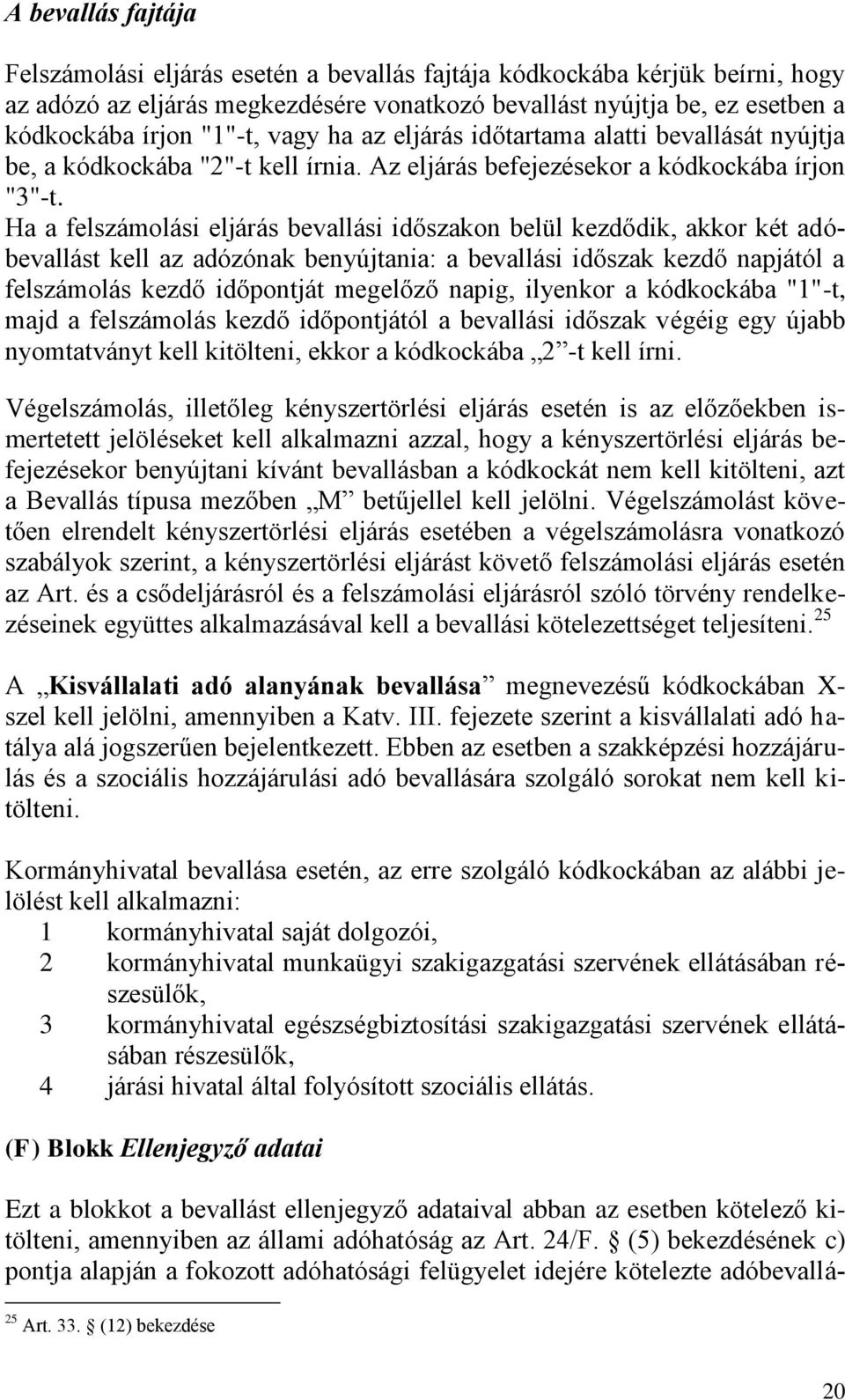 Ha a felszámolási eljárás bevallási időszakon belül kezdődik, akkor két adóbevallást kell az adózónak benyújtania: a bevallási időszak kezdő napjától a felszámolás kezdő időpontját megelőző napig,