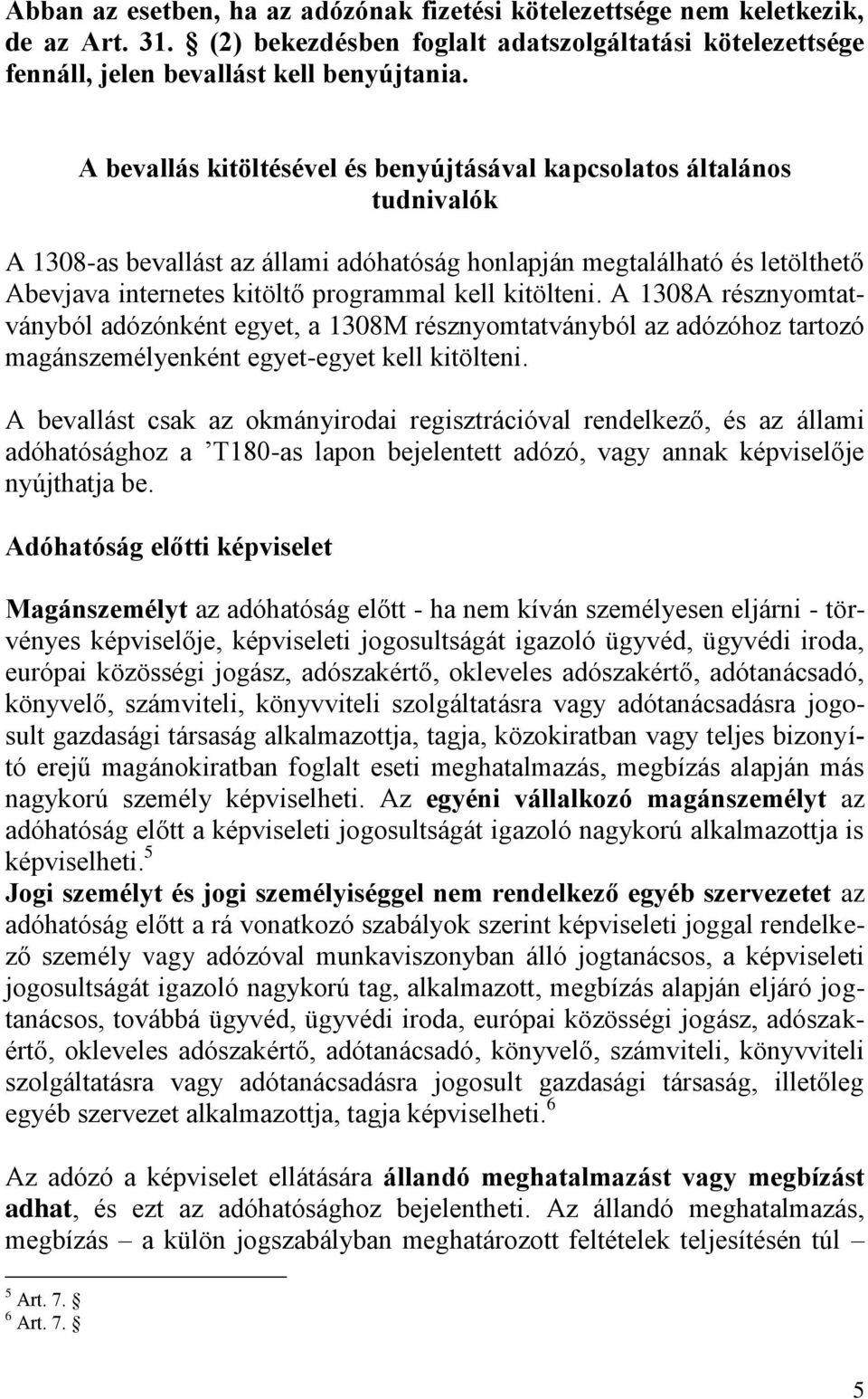 kitölteni. A 1308A résznyomtatványból adózónként egyet, a 1308M résznyomtatványból az adózóhoz tartozó magánszemélyenként egyet-egyet kell kitölteni.