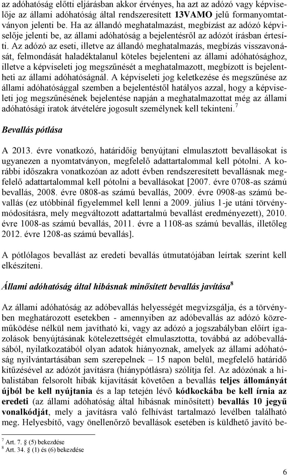 Az adózó az eseti, illetve az állandó meghatalmazás, megbízás visszavonását, felmondását haladéktalanul köteles bejelenteni az állami adóhatósághoz, illetve a képviseleti jog megszűnését a