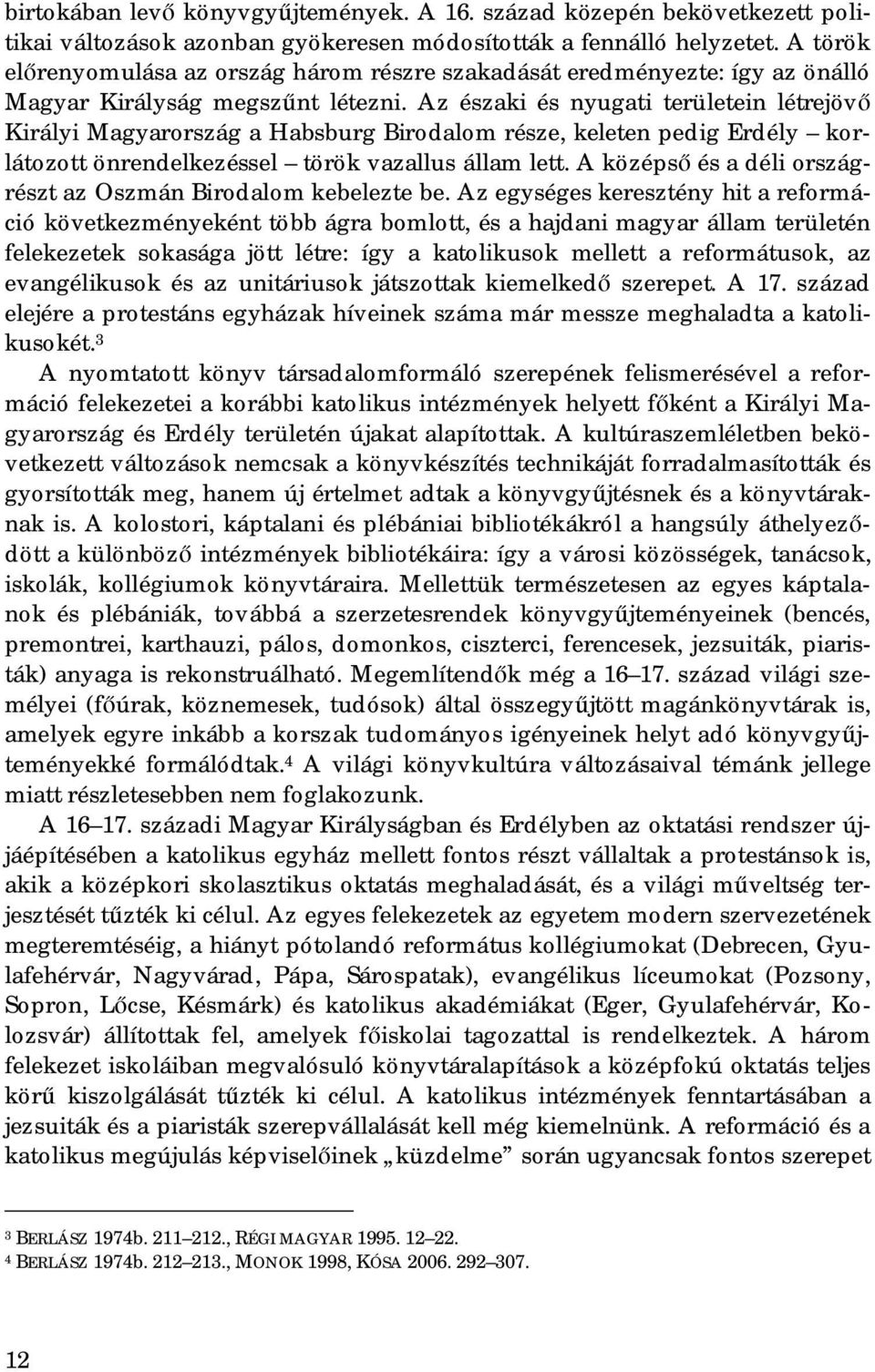 Az északi és nyugati területein létrejövő Királyi Magyarország a Habsburg Birodalom része, keleten pedig Erdély korlátozott önrendelkezéssel török vazallus állam lett.