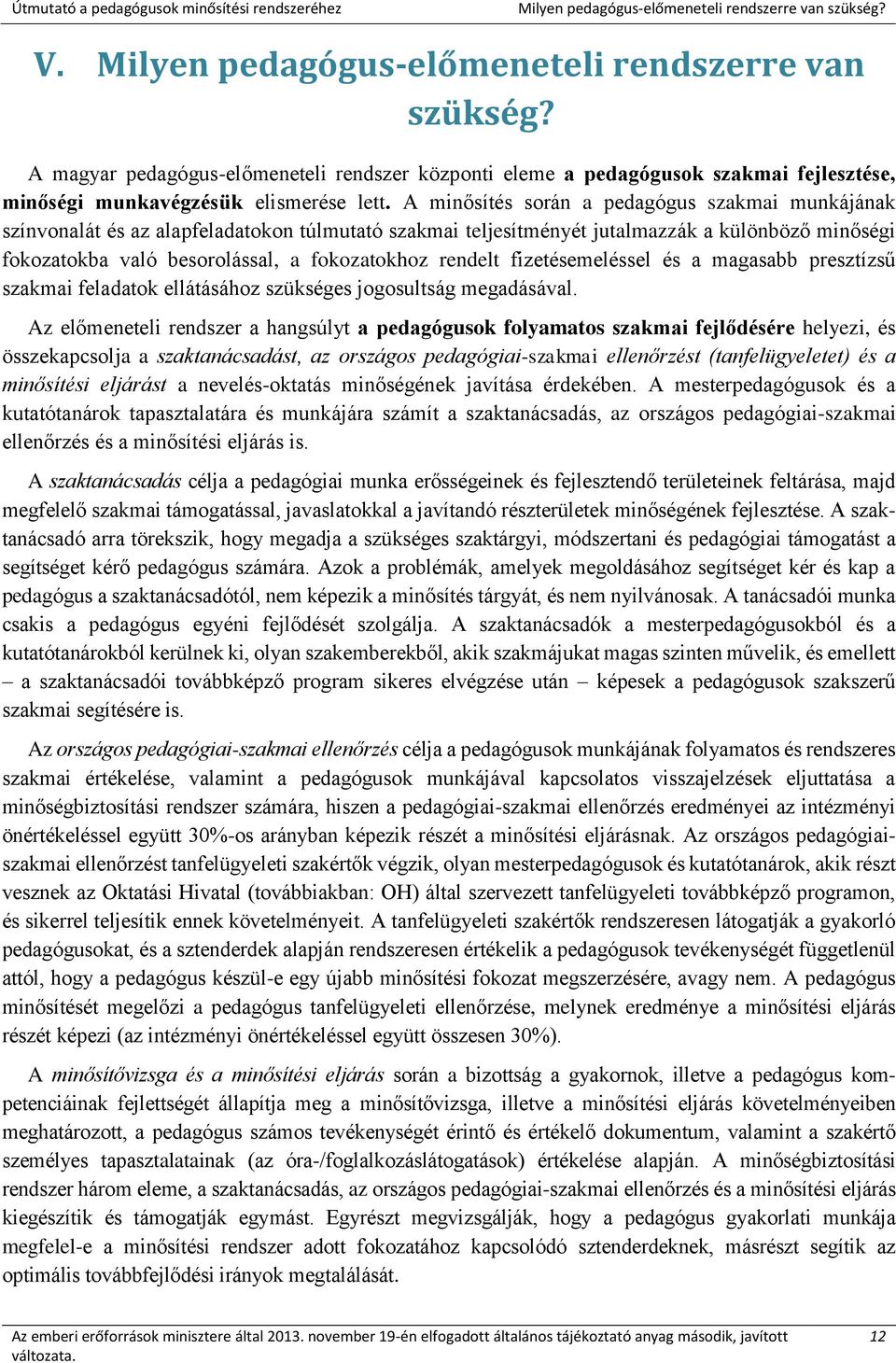 A minősítés során a pedagógus szakmai munkájának színvonalát és az alapfeladatokon túlmutató szakmai teljesítményét jutalmazzák a különböző minőségi fokozatokba való besorolással, a fokozatokhoz